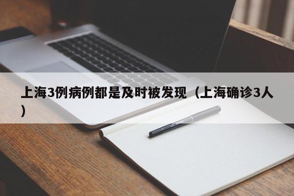 上海3例病例都是及时被发现(上海确诊3人)