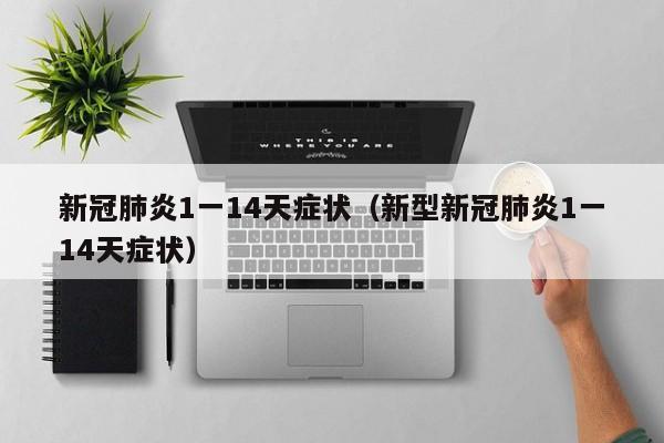 新冠肺炎1一14天症状(新型新冠肺炎1一14天症状)