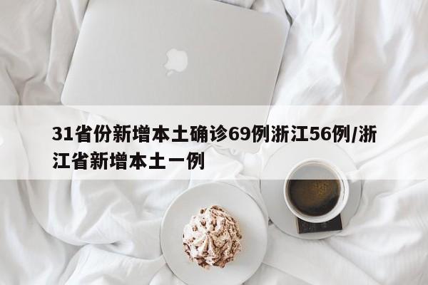 31省份新增本土确诊69例浙江56例/浙江省新增本土一例
