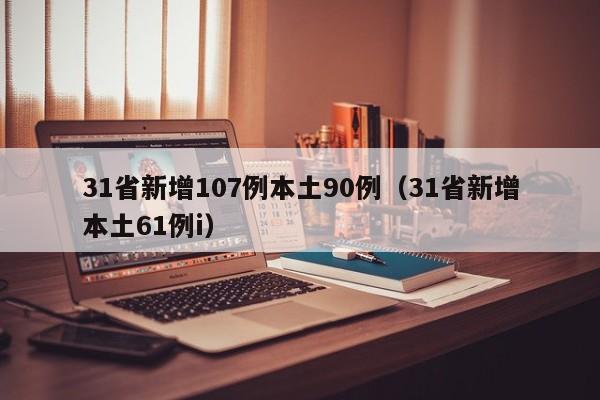 31省新增107例本土90例(31省新增本土61例i)