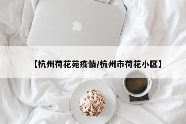 【杭州荷花苑疫情/杭州市荷花小区】