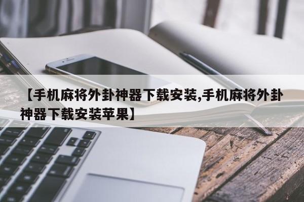 【手机麻将外卦神器下载安装,手机麻将外卦神器下载安装苹果】