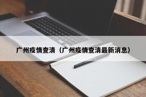 广州疫情查清(广州疫情查清最新消息)