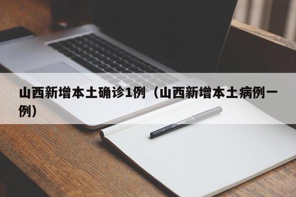 山西新增本土确诊1例(山西新增本土病例一例)