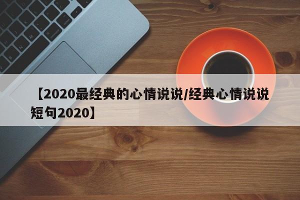 【2020最经典的心情说说/经典心情说说短句2020】