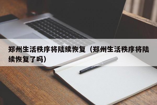 郑州生活秩序将陆续恢复(郑州生活秩序将陆续恢复了吗)