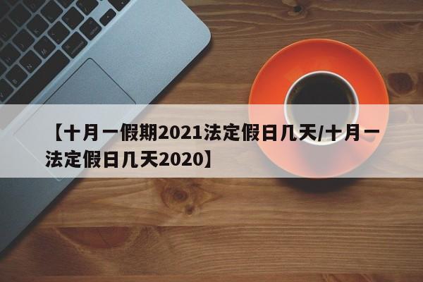 【十月一假期2021法定假日几天/十月一法定假日几天2020】