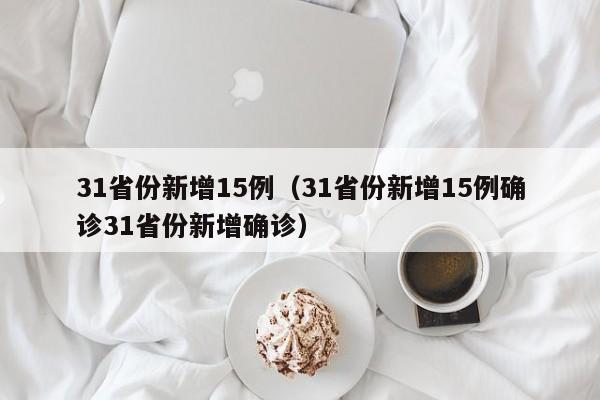 31省份新增15例(31省份新增15例确诊31省份新增确诊)