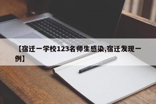 【宿迁一学校123名师生感染,宿迁发现一例】