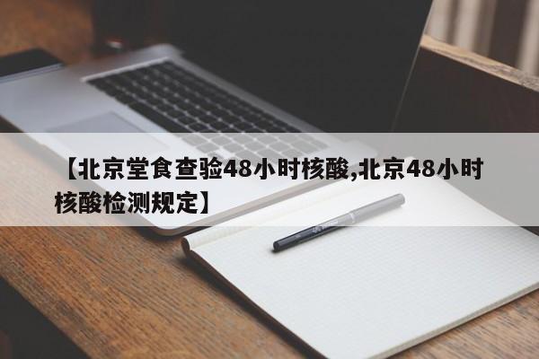 【北京堂食查验48小时核酸,北京48小时核酸检测规定】