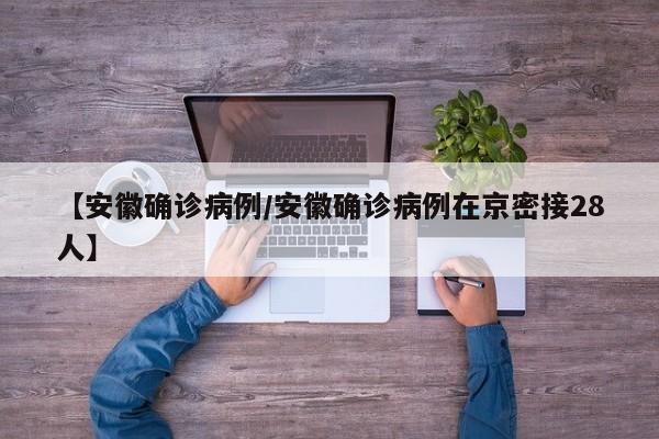 【安徽确诊病例/安徽确诊病例在京密接28人】