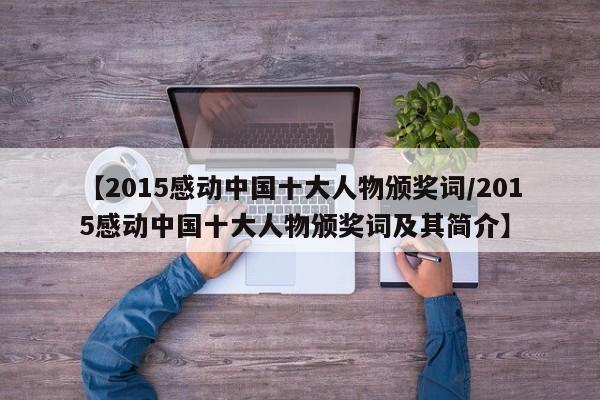 【2015感动中国十大人物颁奖词/2015感动中国十大人物颁奖词及其简介】