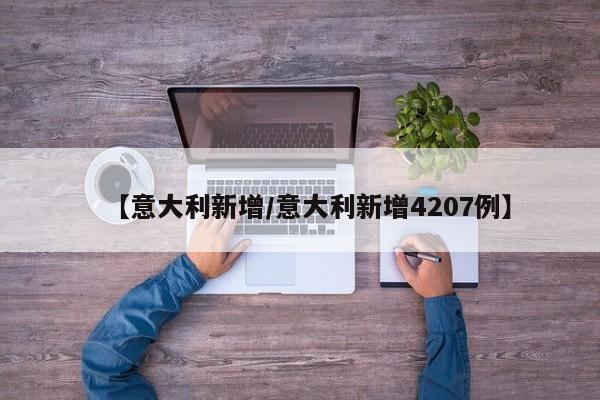 【意大利新增/意大利新增4207例】