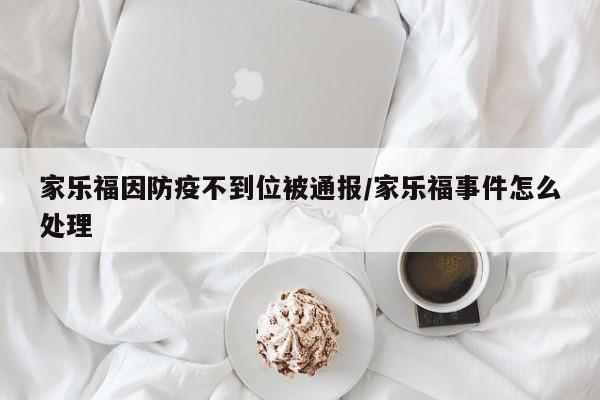 家乐福因防疫不到位被通报/家乐福事件怎么处理