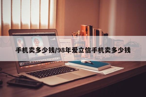 手机卖多少钱/98年爱立信手机卖多少钱