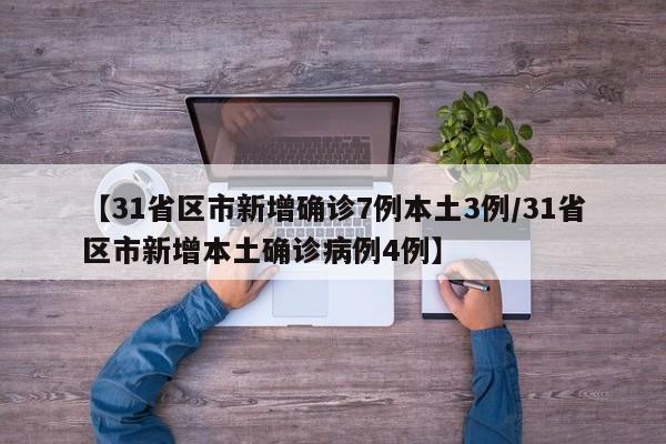 【31省区市新增确诊7例本土3例/31省区市新增本土确诊病例4例】