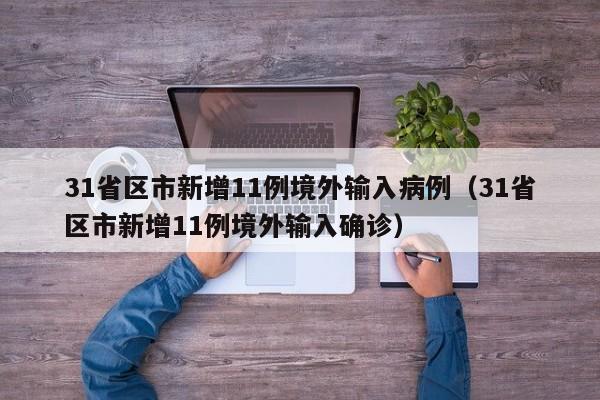 31省区市新增11例境外输入病例(31省区市新增11例境外输入确诊)