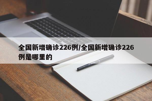 全国新增确诊226例/全国新增确诊226例是哪里的
