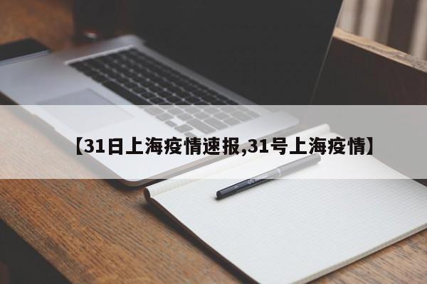【31日上海疫情速报,31号上海疫情】