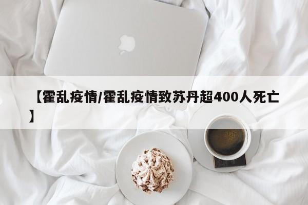 【霍乱疫情/霍乱疫情致苏丹超400人死亡】