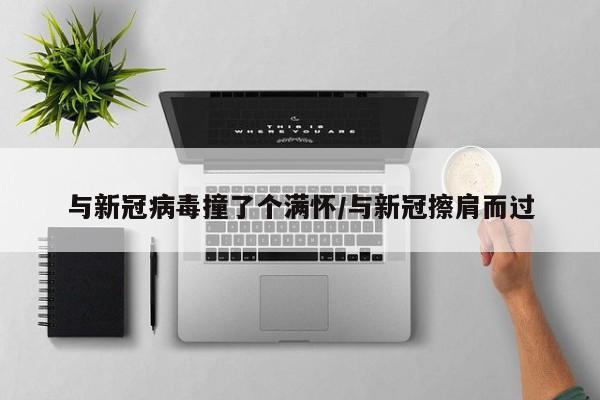 与新冠病毒撞了个满怀/与新冠擦肩而过