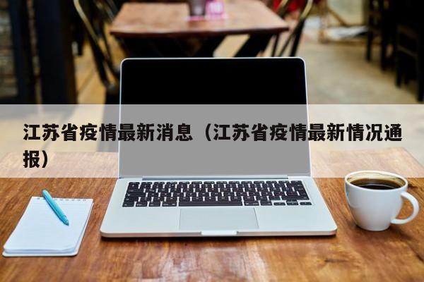 江苏省疫情最新消息(江苏省疫情最新情况通报)