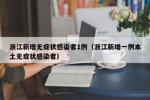 浙江新增无症状感染者1例(浙江新增一例本土无症状感染者)