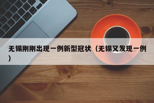 无锡刚刚出现一例新型冠状(无锡又发现一例)
