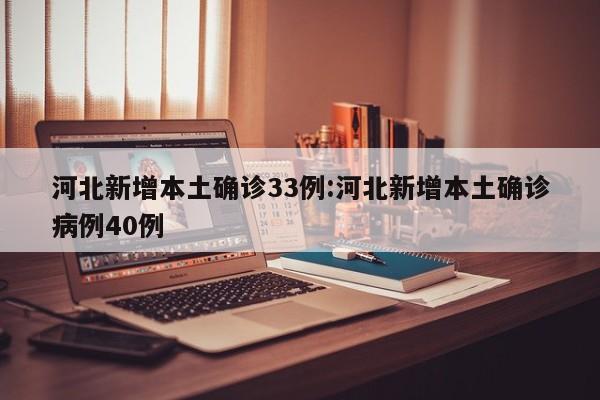 河北新增本土确诊33例:河北新增本土确诊病例40例
