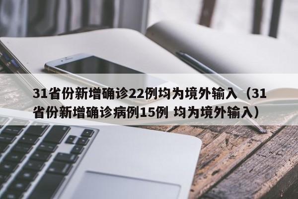 31省份新增确诊22例均为境外输入(31省份新增确诊病例15例 均为境外输入)