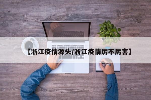 【浙江疫情源头/浙江疫情厉不厉害】