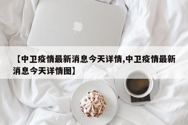 【中卫疫情最新消息今天详情,中卫疫情最新消息今天详情图】