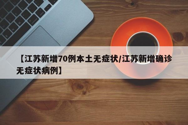【江苏新增70例本土无症状/江苏新增确诊无症状病例】