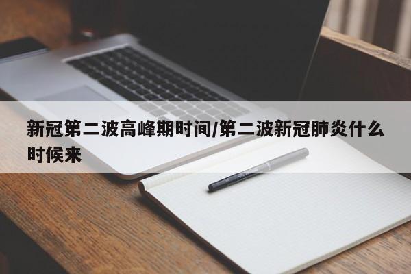 新冠第二波高峰期时间/第二波新冠肺炎什么时候来