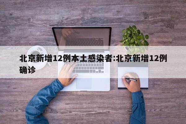 北京新增12例本土感染者:北京新增12例确诊