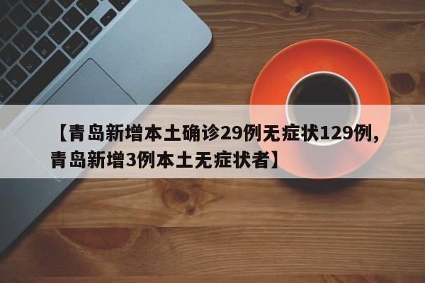 【青岛新增本土确诊29例无症状129例,青岛新增3例本土无症状者】