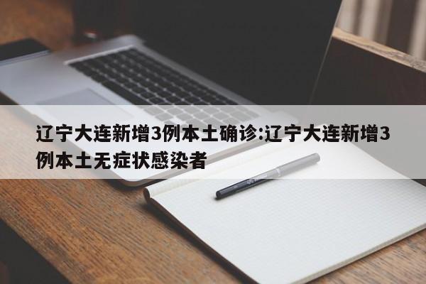 辽宁大连新增3例本土确诊:辽宁大连新增3例本土无症状感染者
