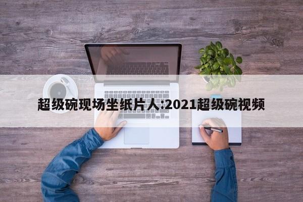 超级碗现场坐纸片人:2021超级碗视频
