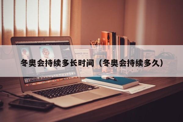 冬奥会持续多长时间(冬奥会持续多久)