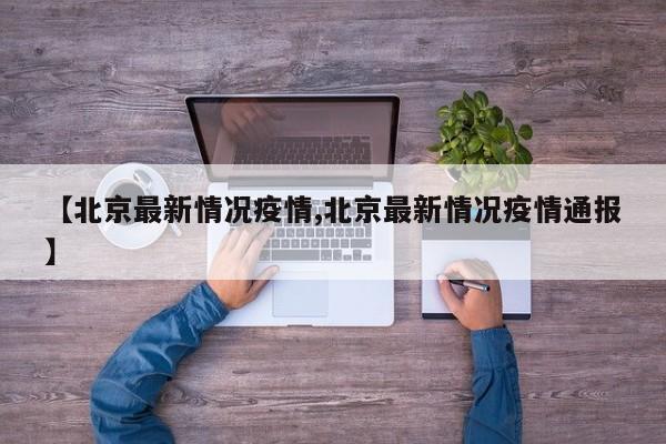 【北京最新情况疫情,北京最新情况疫情通报】