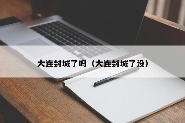 大连封城了吗(大连封城了没)