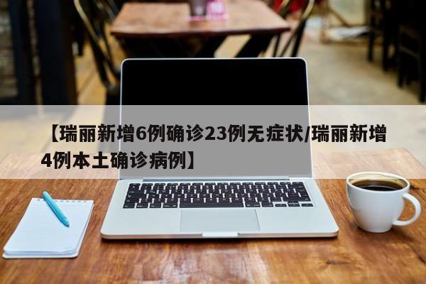 【瑞丽新增6例确诊23例无症状/瑞丽新增4例本土确诊病例】