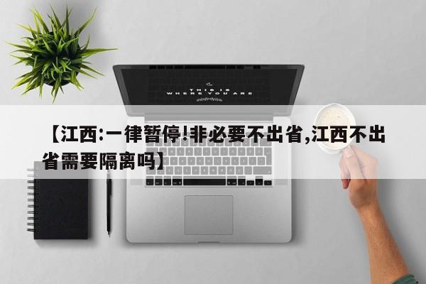 【江西:一律暂停!非必要不出省,江西不出省需要隔离吗】