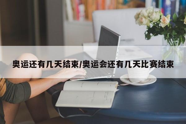 奥运还有几天结束/奥运会还有几天比赛结束