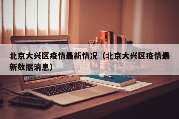 北京大兴区疫情最新情况(北京大兴区疫情最新数据消息)