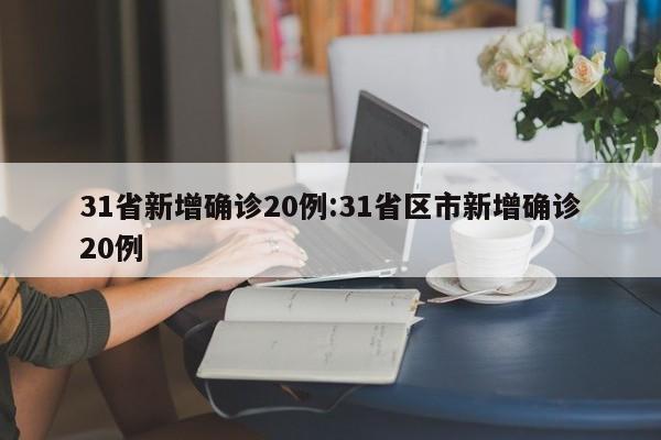 31省新增确诊20例:31省区市新增确诊20例