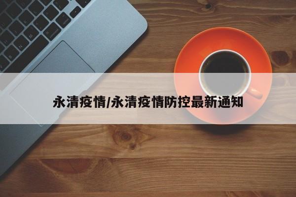 永清疫情/永清疫情防控最新通知