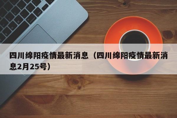 四川绵阳疫情最新消息(四川绵阳疫情最新消息2月25号)