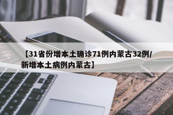 【31省份增本土确诊71例内蒙古32例/新增本土病例内蒙古】