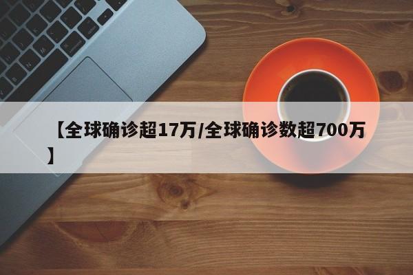 【全球确诊超17万/全球确诊数超700万】